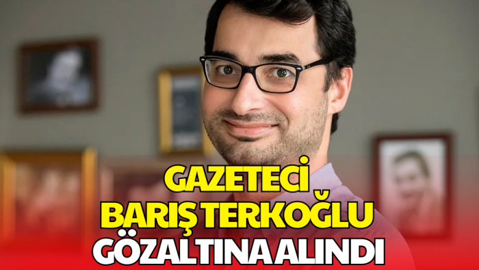 Gazeteci Barış Terkoğlu Gözaltına Alındı